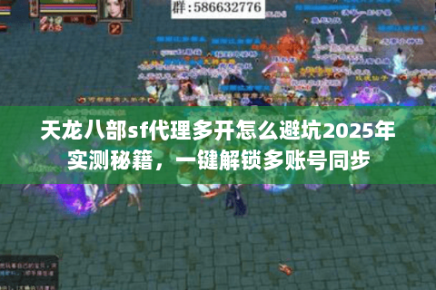 天龙八部sf代理多开怎么避坑2025年实测秘籍,一键解锁多账号同步 天龙八部sf代理多开怎么避坑2025年实测秘籍,一键解锁多账号同步