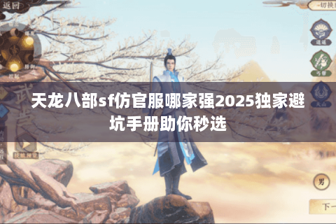 天龙八部sf仿官服哪家强2025独家避坑手册助你秒选 天龙八部sf仿官服哪家强2025独家避坑手册助你秒选
