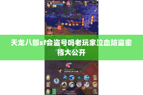 天龙八部sf会盗号吗老玩家泣血防盗密档大公开 天龙八部sf会盗号吗老玩家泣血防盗密档大公开