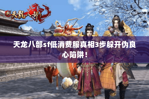 天龙八部sf低消费服真相3步躲开伪良心陷阱！