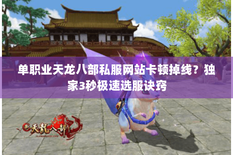单职业天龙八部私服网站卡顿掉线?独家3秒极速选服诀窍 单职业天龙八部私服网站卡顿掉线?独家3秒极速选服诀窍