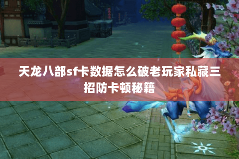 天龙八部sf卡数据怎么破老玩家私藏三招防卡顿秘籍 天龙八部sf卡数据怎么破老玩家私藏三招防卡顿秘籍