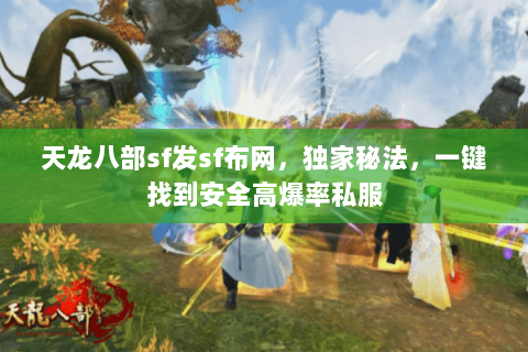 天龙八部sf发sf布网,独家秘法,一键找到安全高爆率私服 天龙八部sf发sf布网,独家秘法,一键找到安全高爆率私服