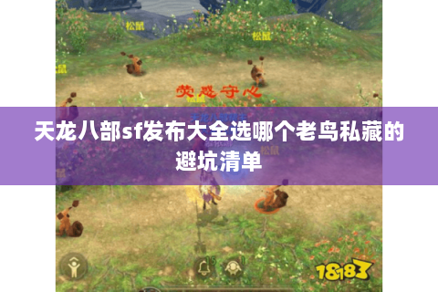 天龙八部sf发布大全选哪个老鸟私藏的避坑清单 天龙八部sf发布大全选哪个老鸟私藏的避坑清单