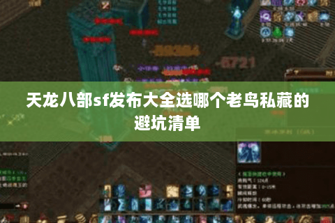 天龙八部sf发布大全选哪个老鸟私藏的避坑清单 天龙八部sf发布大全选哪个老鸟私藏的避坑清单