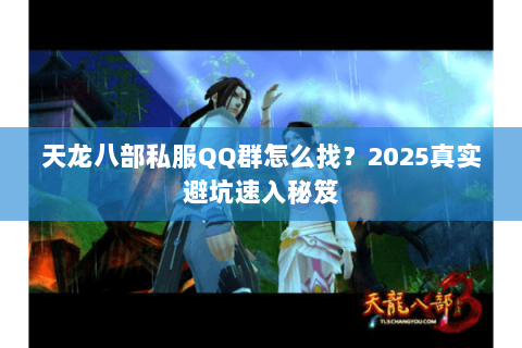 天龙八部私服QQ群怎么找?2025真实避坑速入秘笈 天龙八部私服QQ群怎么找?2025真实避坑速入秘笈