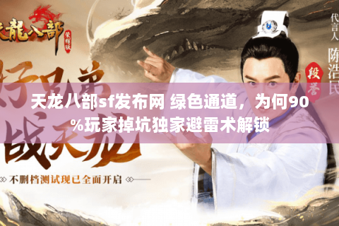 天龙八部sf发布网 绿色通道,为何90%玩家掉坑独家避雷术解锁 天龙八部sf发布网 绿色通道,为何90%玩家掉坑独家避雷术解锁