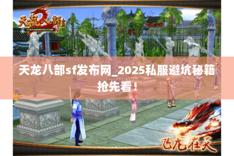 天龙八部sf发布网_2025私服避坑秘籍抢先看! 天龙八部sf发布网_2025私服避坑秘籍抢先看!