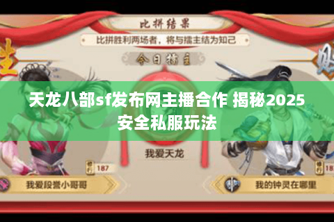 天龙八部sf发布网主播合作 揭秘2025安全私服玩法 天龙八部sf发布网主播合作 揭秘2025安全私服玩法