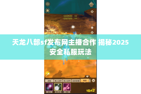天龙八部sf发布网主播合作 揭秘2025安全私服玩法 天龙八部sf发布网主播合作 揭秘2025安全私服玩法