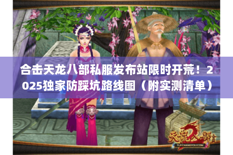 合击天龙八部私服发布站限时开荒!2025独家防踩坑路线图(附实测清单) 合击天龙八部私服发布站限时开荒!2025独家防踩坑路线图(附实测清单)