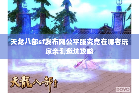 天龙八部sf发布网公平服究竟在哪老玩家亲测避坑攻略 天龙八部sf发布网公平服究竟在哪老玩家亲测避坑攻略