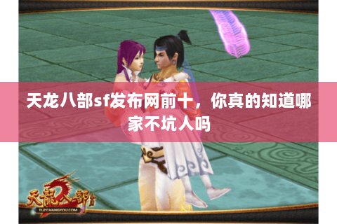 天龙八部sf发布网前十,你真的知道哪家不坑人吗 天龙八部sf发布网前十,你真的知道哪家不坑人吗