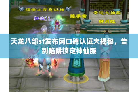 天龙八部sf发布网口碑认证大揭秘,告别陷阱锁定神仙服 天龙八部sf发布网口碑认证大揭秘,告别陷阱锁定神仙服