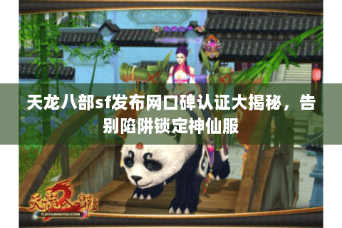 天龙八部sf发布网口碑认证大揭秘,告别陷阱锁定神仙服 天龙八部sf发布网口碑认证大揭秘,告别陷阱锁定神仙服