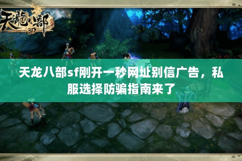 天龙八部sf刚开一秒网址别信广告,私服选择防骗指南来了 天龙八部sf刚开一秒网址别信广告,私服选择防骗指南来了
