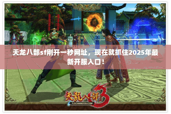 天龙八部sf刚开一秒网址,现在就抓住2025年最新开服入口! 天龙八部sf刚开一秒网址,现在就抓住2025年最新开服入口!