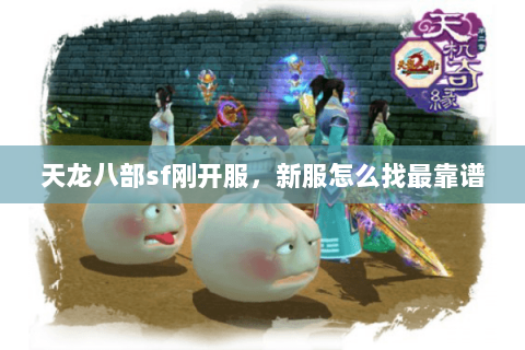 天龙八部sf刚开服,新服怎么找最靠谱 天龙八部sf刚开服,新服怎么找最靠谱