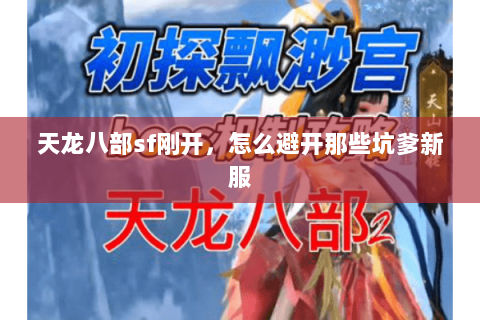 天龙八部sf刚开,怎么避开那些坑爹新服 天龙八部sf刚开,怎么避开那些坑爹新服