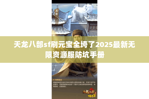 天龙八部sf刷元宝全垮了2025最新无限资源服防坑手册 天龙八部sf刷元宝全垮了2025最新无限资源服防坑手册