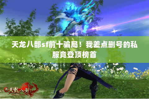 天龙八部sf前十骗局!我差点删号的私服竟登顶榜首 天龙八部sf前十骗局!我差点删号的私服竟登顶榜首