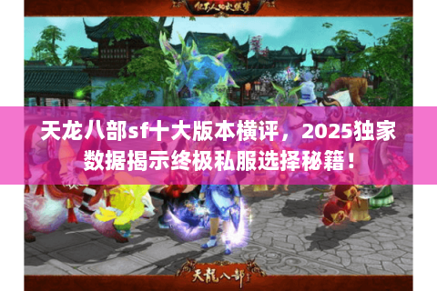 天龙八部sf十大版本横评,2025独家数据揭示终极私服选择秘籍! 天龙八部sf十大版本横评,2025独家数据揭示终极私服选择秘籍!