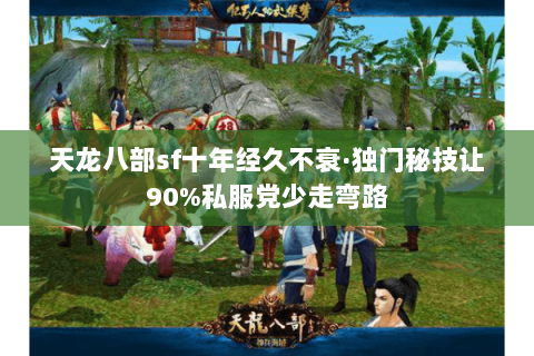 天龙八部sf十年经久不衰·独门秘技让90%私服党少走弯路 天龙八部sf十年经久不衰·独门秘技让90%私服党少走弯路