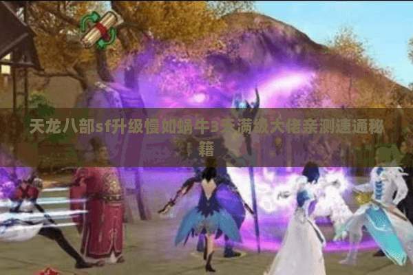 天龙八部sf升级慢如蜗牛3天满级大佬亲测速通秘籍 天龙八部sf升级慢如蜗牛3天满级大佬亲测速通秘籍