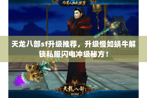 天龙八部sf升级推荐,升级慢如蜗牛解锁私服闪电冲级秘方! 天龙八部sf升级推荐,升级慢如蜗牛解锁私服闪电冲级秘方!