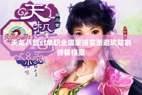 天龙八部sf单职业哪家强实测避坑防割终极档案 天龙八部sf单职业哪家强实测避坑防割终极档案