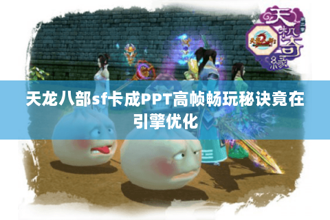 天龙八部sf卡成PPT高帧畅玩秘诀竟在引擎优化 天龙八部sf卡成PPT高帧畅玩秘诀竟在引擎优化
