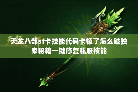 天龙八部sf卡技能代码卡顿了怎么破独家秘籍一键修复私服技能 天龙八部sf卡技能代码卡顿了怎么破独家秘籍一键修复私服技能