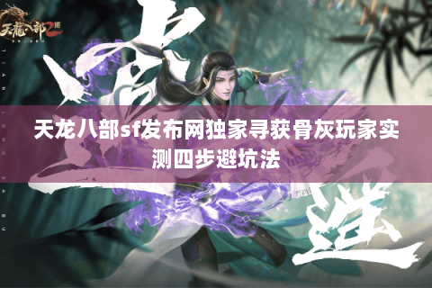 天龙八部sf发布网独家寻获骨灰玩家实测四步避坑法 天龙八部sf发布网独家寻获骨灰玩家实测四步避坑法