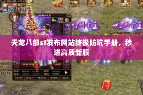 天龙八部sf发布网站终极防坑手册,秒进高质新服 天龙八部sf发布网站终极防坑手册,秒进高质新服