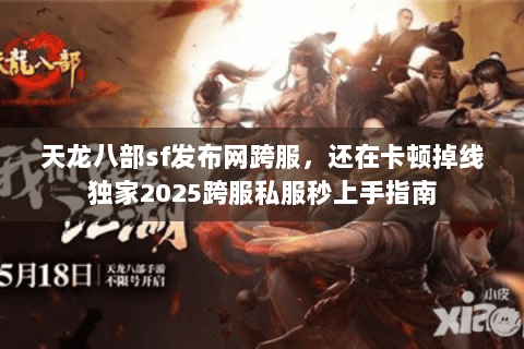 天龙八部sf发布网跨服,还在卡顿掉线独家2025跨服私服秒上手指南 天龙八部sf发布网跨服,还在卡顿掉线独家2025跨服私服秒上手指南