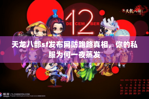 天龙八部sf发布网防跑路真相,你的私服为何一夜蒸发 天龙八部sf发布网防跑路真相,你的私服为何一夜蒸发