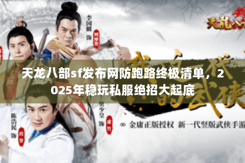 天龙八部sf发布网防跑路终极清单,2025年稳玩私服绝招大起底 天龙八部sf发布网防跑路终极清单,2025年稳玩私服绝招大起底
