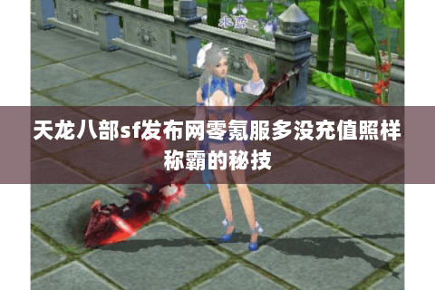 天龙八部sf发布网零氪服多没充值照样称霸的秘技 天龙八部sf发布网零氪服多没充值照样称霸的秘技