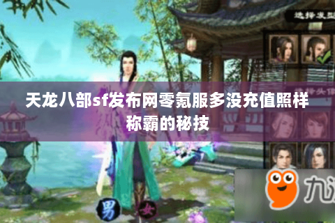 天龙八部sf发布网零氪服多没充值照样称霸的秘技 天龙八部sf发布网零氪服多没充值照样称霸的秘技