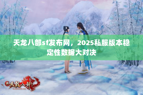 天龙八部sf发布网,2025私服版本稳定性数据大对决 天龙八部sf发布网,2025私服版本稳定性数据大对决