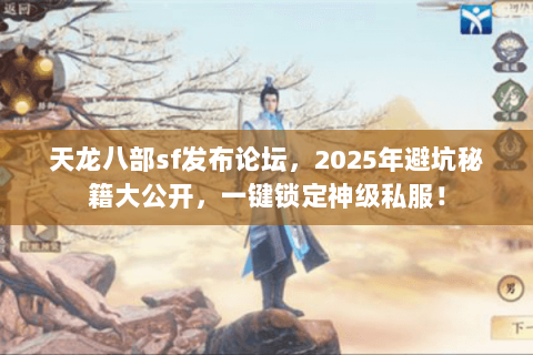 天龙八部sf发布论坛,2025年避坑秘籍大公开,一键锁定神级私服! 天龙八部sf发布论坛,2025年避坑秘籍大公开,一键锁定神级私服!