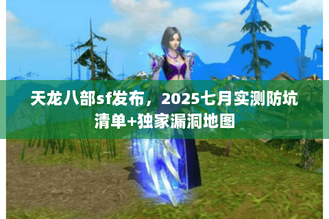 天龙八部sf发布,2025七月实测防坑清单+独家漏洞地图 天龙八部sf发布,2025七月实测防坑清单+独家漏洞地图
