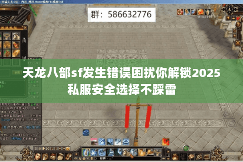 天龙八部sf发生错误困扰你解锁2025私服安全选择不踩雷 天龙八部sf发生错误困扰你解锁2025私服安全选择不踩雷