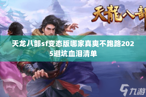 天龙八部sf变态版哪家真爽不跑路2025避坑血泪清单 天龙八部sf变态版哪家真爽不跑路2025避坑血泪清单