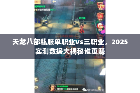 天龙八部私服单职业vs三职业，2025实测数据大揭秘谁更赚