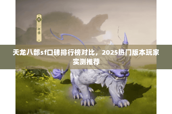 天龙八部sf口碑排行榜对比,2025热门版本玩家实测推荐 天龙八部sf口碑排行榜对比,2025热门版本玩家实测推荐