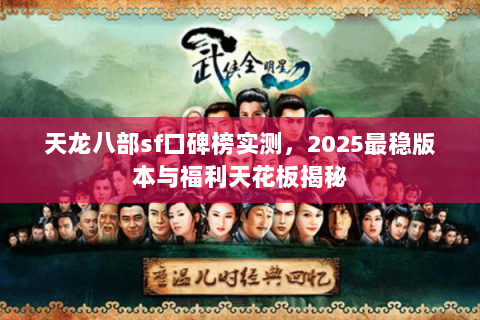 天龙八部sf口碑榜实测,2025最稳版本与福利天花板揭秘 天龙八部sf口碑榜实测,2025最稳版本与福利天花板揭秘