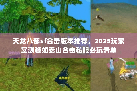 天龙八部sf合击版本推荐,2025玩家实测稳如泰山合击私服必玩清单 天龙八部sf合击版本推荐,2025玩家实测稳如泰山合击私服必玩清单