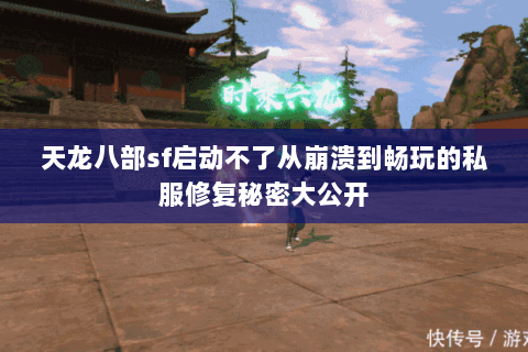 天龙八部sf启动不了从崩溃到畅玩的私服修复秘密大公开 天龙八部sf启动不了从崩溃到畅玩的私服修复秘密大公开