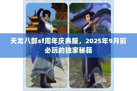 天龙八部sf周年庆典服,2025年9月前必玩的独家秘籍 天龙八部sf周年庆典服,2025年9月前必玩的独家秘籍